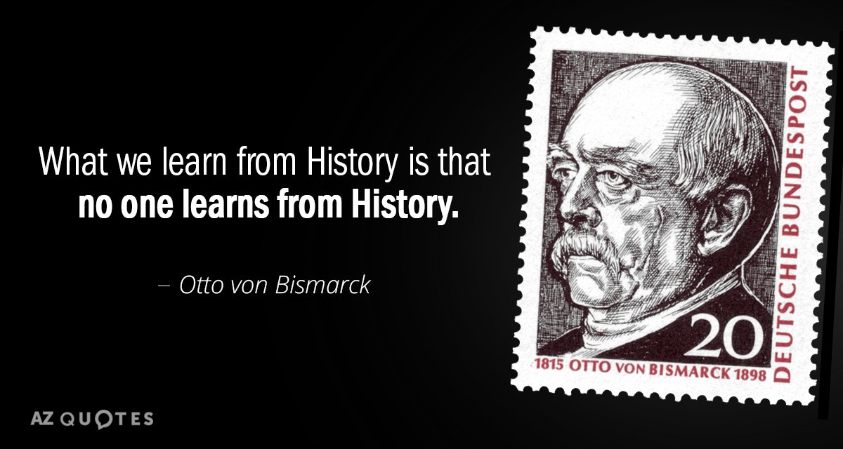 Quotation-Otto-von-Bismarck-What-we-learn-from-History-is-that-no-one-learns-65-21-83.jpg